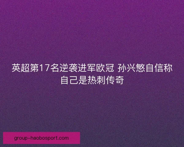 英超第17名逆袭进军欧冠 孙兴慜自信称自己是热刺传奇 英超第17名逆袭进军欧冠 孙兴慜自信称自己是热刺传奇