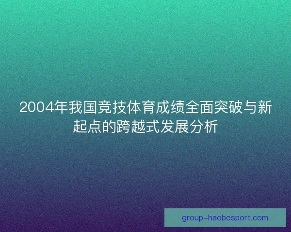 2004年我国竞技体育成绩全面突破与新起点的跨越式发展分析