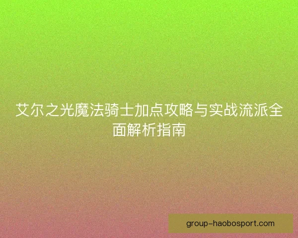 艾尔之光魔法骑士加点攻略与实战流派全面解析指南