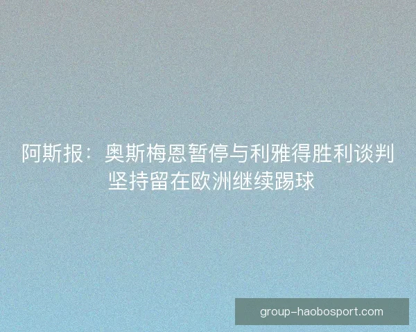 阿斯报：奥斯梅恩暂停与利雅得胜利谈判 坚持留在欧洲继续踢球