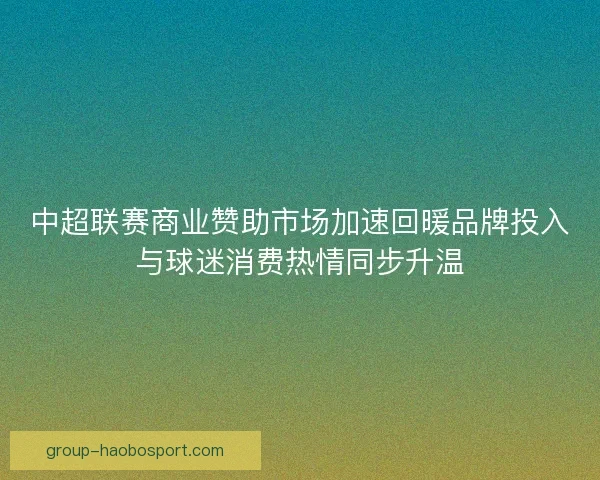 中超联赛商业赞助市场加速回暖品牌投入与球迷消费热情同步升温