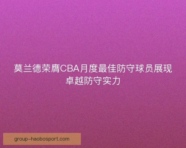 莫兰德荣膺CBA月度最佳防守球员展现卓越防守实力