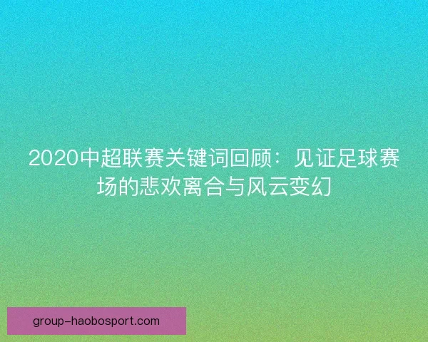 2020中超联赛关键词回顾:见证足球赛场的悲欢离合与风云变幻 2020中超联赛关键词回顾:见证足球赛场的悲欢离合与风云变幻